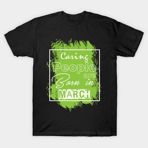 Caring people are born in march T-Shirt by variantees